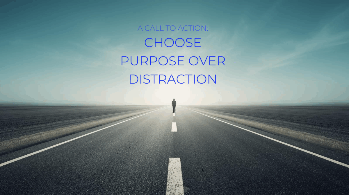 A CALL TO ACTION CHOOSE PURPOSE OVER DISTRACTION